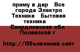 приму в дар - Все города Электро-Техника » Бытовая техника   . Свердловская обл.,Полевской г.